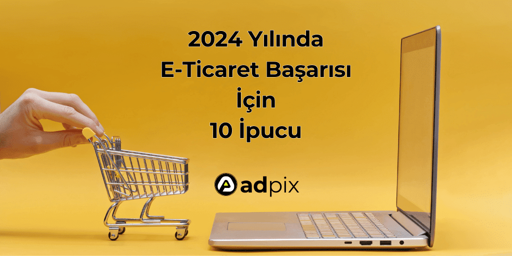 2024 Yılında E-Ticaret Başarısı İçin 10 İpucu