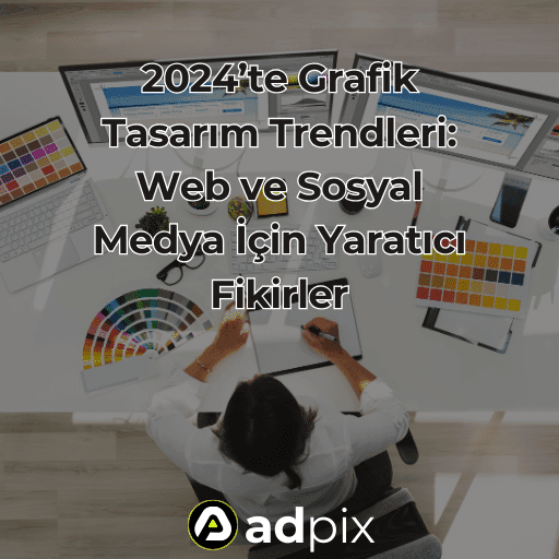 2024'te Grafik Tasarım Trendleri: Web ve Sosyal Medya İçin Yaratıcı Fikirler