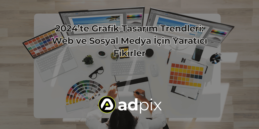 2024’te Grafik Tasarım Trendleri: Web ve Sosyal Medya İçin Yaratıcı Fikirler