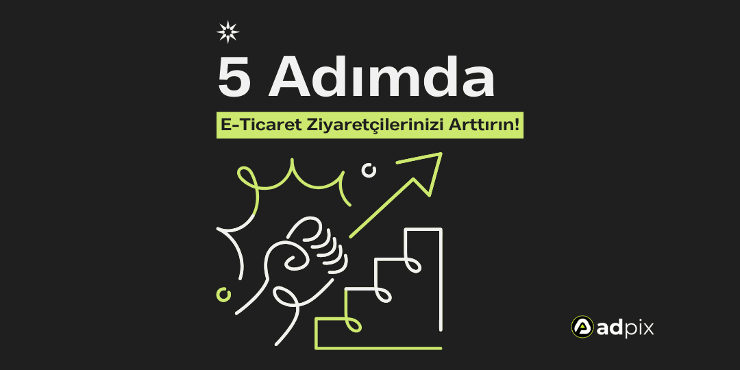5 adımda E-Ticarette Ziyaretçi Arttırmanın Yoları