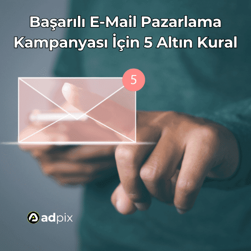 Başarılı E-Mail Pazarlama Kampanyası İçin 5 Altın Kural