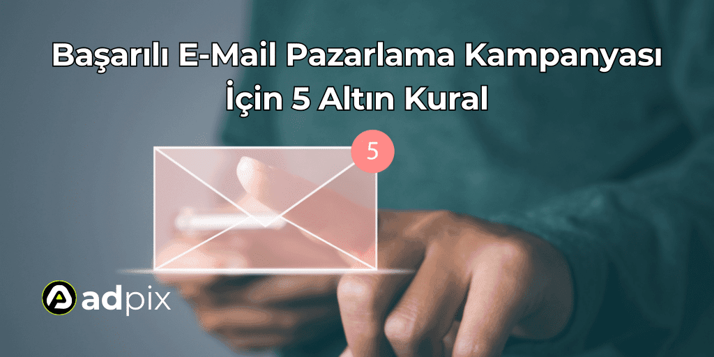 Başarılı E-Mail Pazarlama Kampanyası İçin 5 Altın Kural