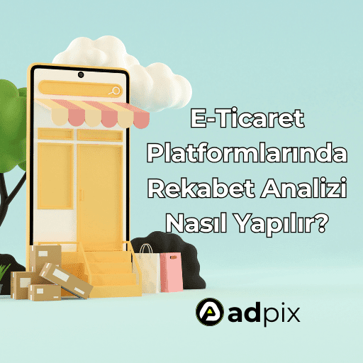 E-Ticaret Platformlarında Rekabet Analizi Nasıl Yapılır
