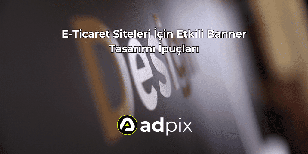 E-Ticaret Siteleri İçin Etkili Banner Tasarımı İpuçları