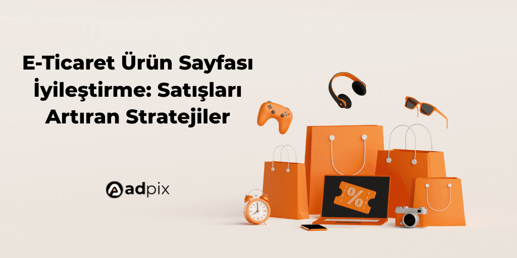 E-Ticaret Ürün Sayfası İyileştirme: Satışları Artıran Stratejiler