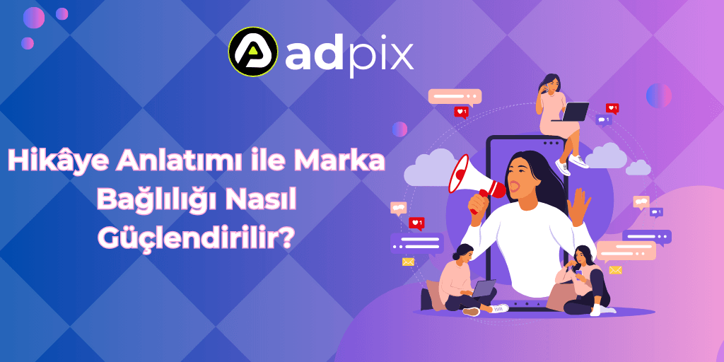 Hikâye Anlatımı ile Marka Bağlılığı Nasıl Güçlendirilir?