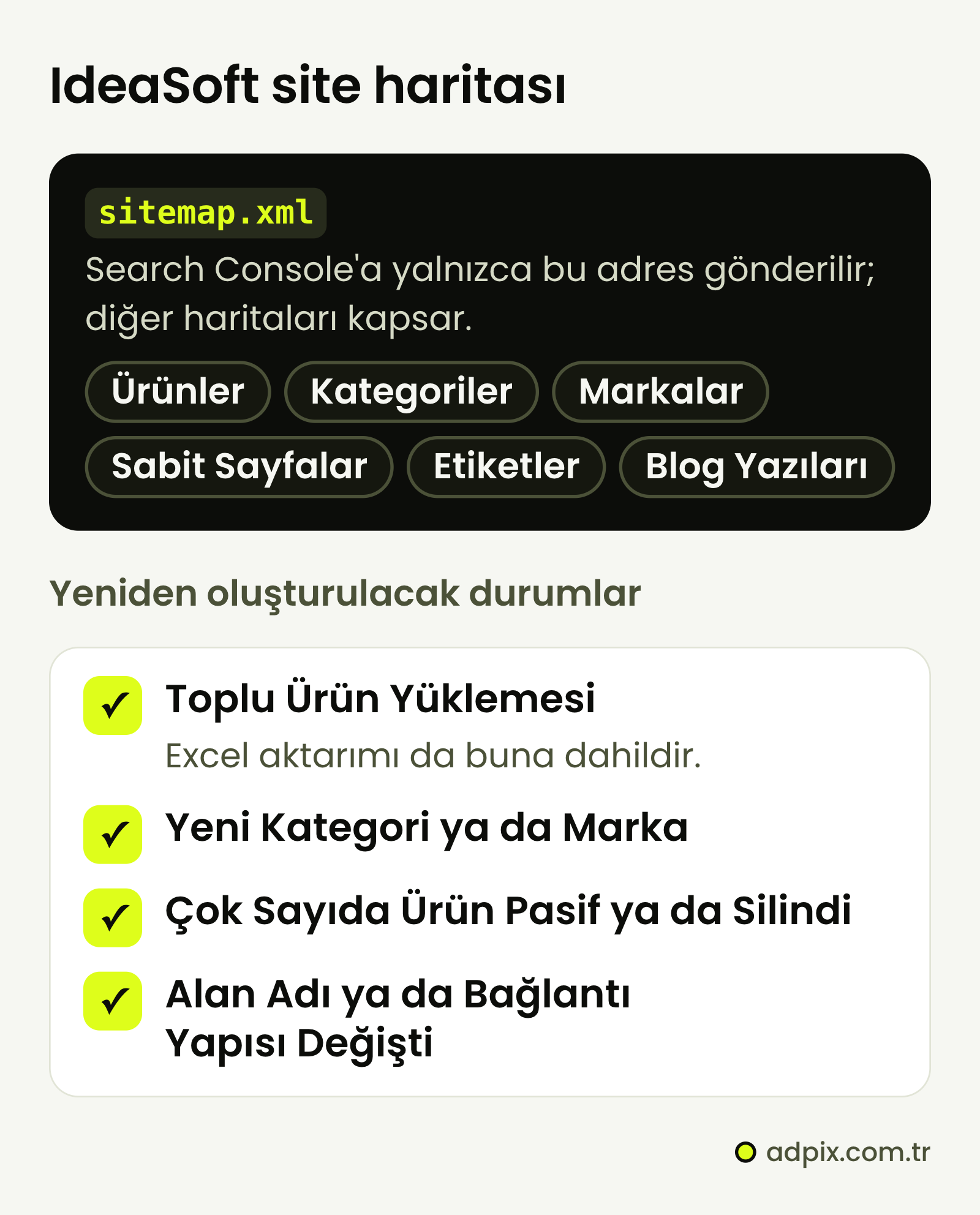 IdeaSoft site haritası: sitemap.xml ürün, kategori, marka, sabit sayfa, etiket ve blog haritalarını kapsar; Search Console'a yalnızca bu adres gönderilir. Toplu ürün yüklemesi, yeni kategori ya da marka, toplu pasife alma ve alan adı ya da bağlantı değişikliğinden sonra harita yenilenir.