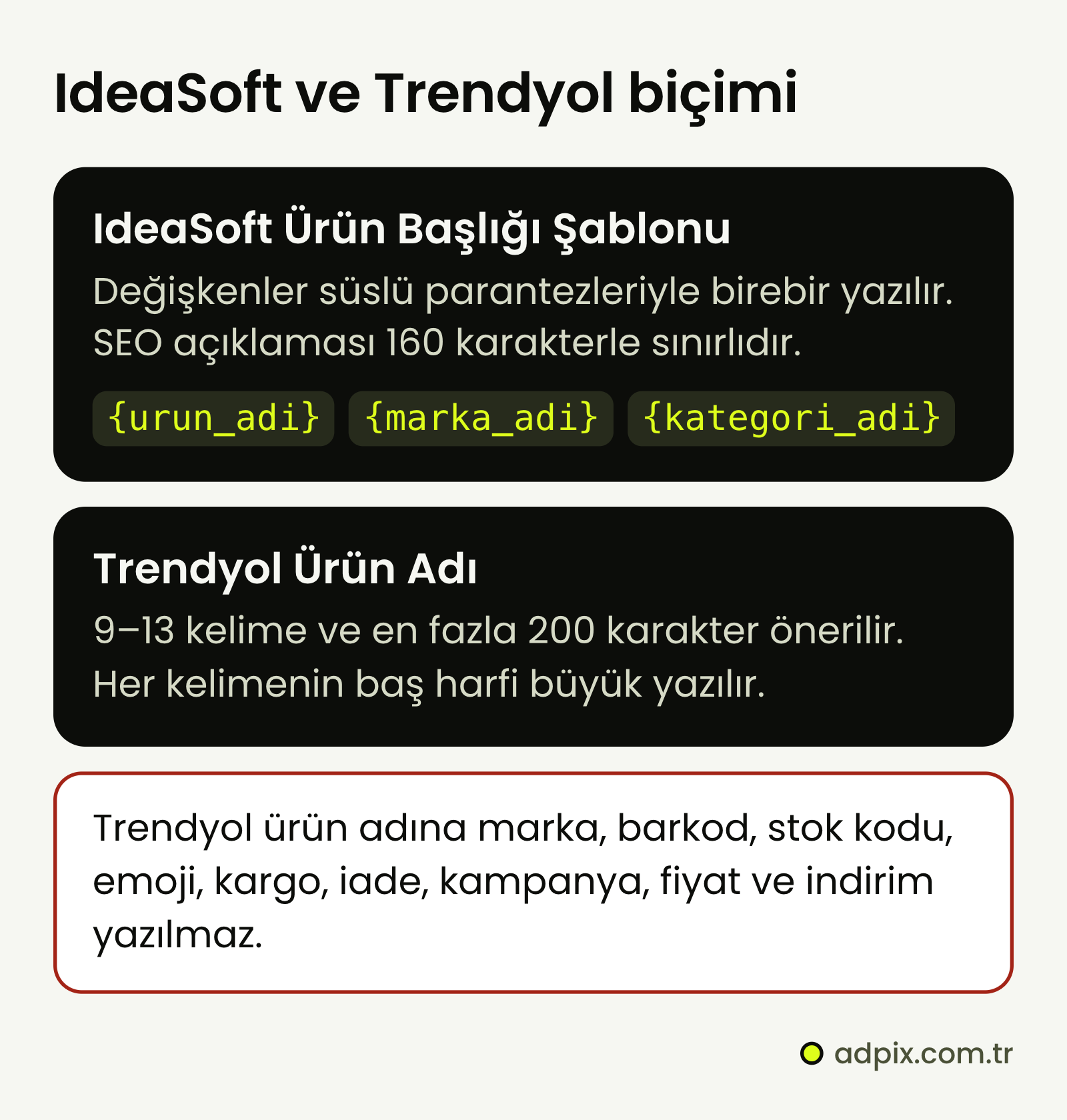 IdeaSoft başlık şablonunda {urun_adi}, {marka_adi} ve {kategori_adi} değişkenleri birebir yazılır; SEO açıklaması en çok 160 karakterdir. Trendyol ürün adı 9–13 kelime ve en fazla 200 karakter önerilir; marka, barkod, stok kodu, emoji, kargo, iade, kampanya, fiyat ve indirim bilgisi yazılmaz.