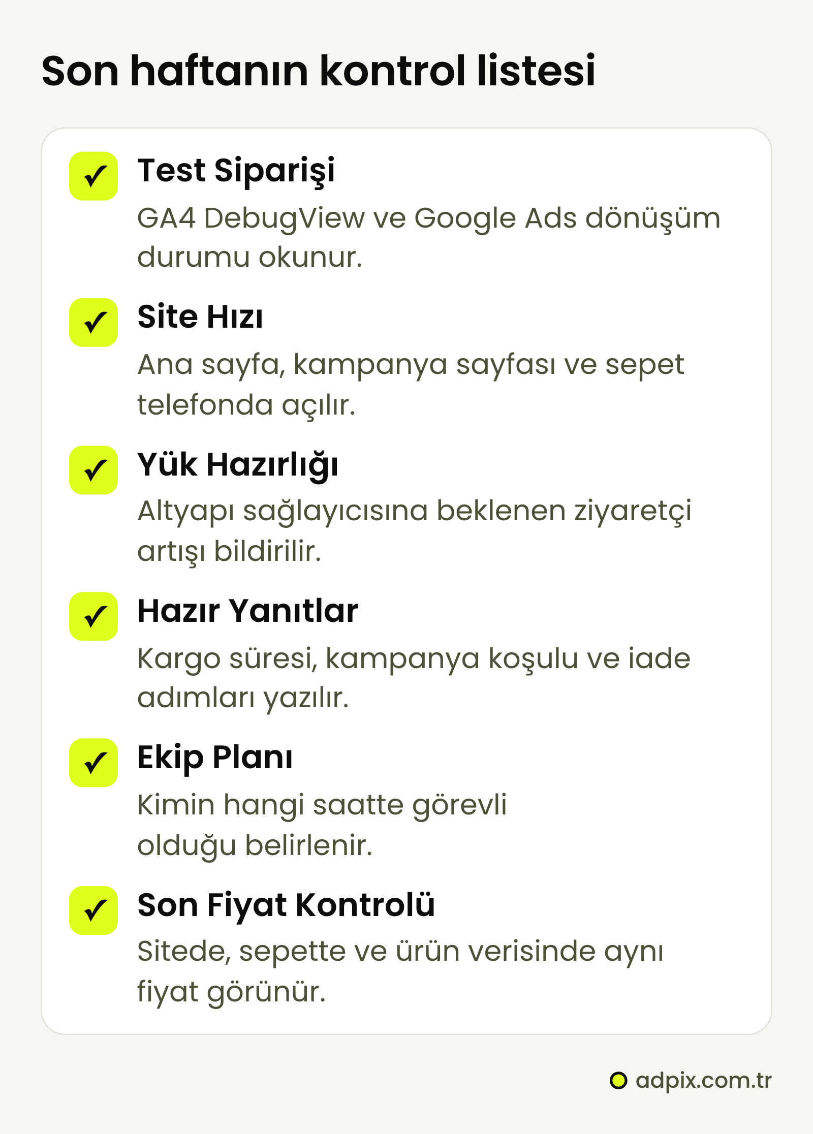 Kampanyadan önceki son haftanın kontrol listesi: GA4 DebugView ve Google Ads dönüşüm durumuyla test siparişi, telefonda site hızı, altyapı sağlayıcısına yük bildirimi, hazır yanıtlar, ekip planı ve sitede, sepette ve ürün verisinde aynı fiyat.