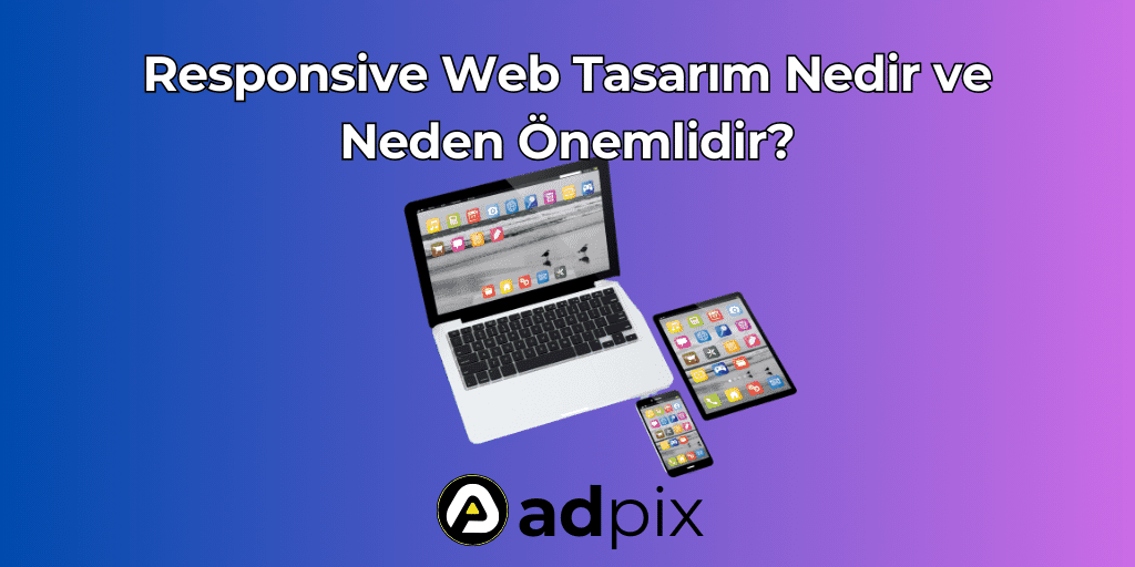 Responsive Web Tasarım Nedir ve Neden Önemlidir?
