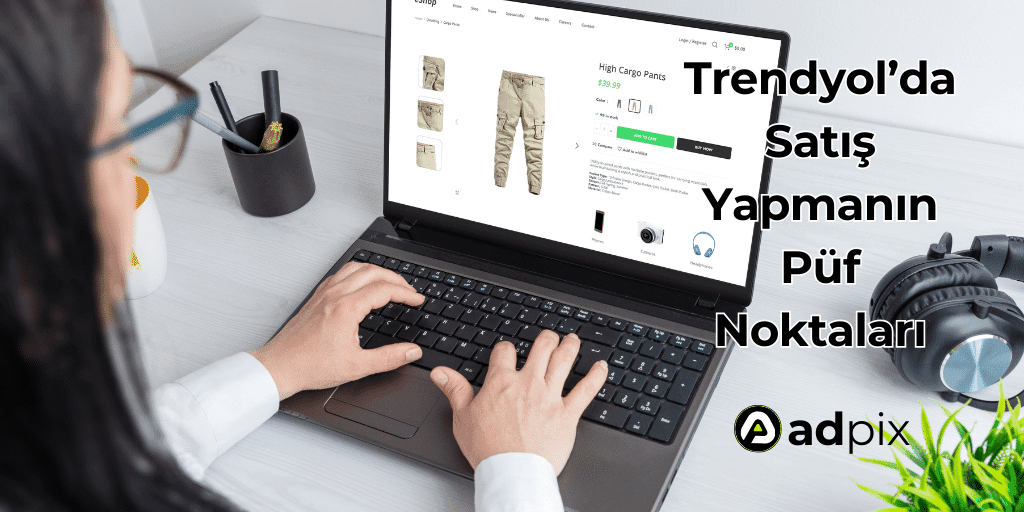 Trendyol’da Satış Yapmanın Püf Noktaları