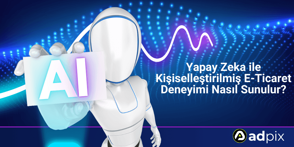 Yapay Zeka ile Kişiselleştirilmiş E-Ticaret Deneyimi Nasıl Sunulur?