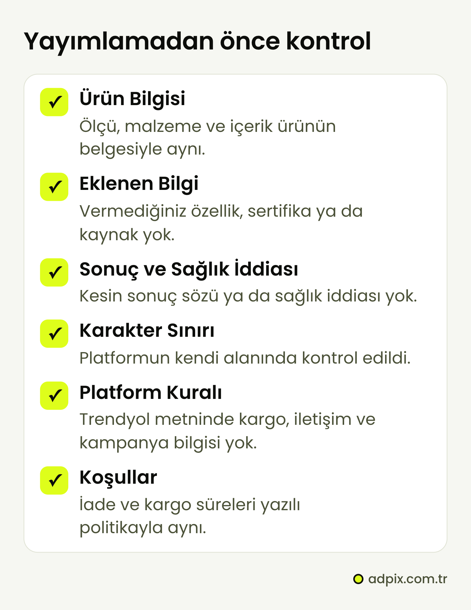 Yapay zekâ metni için yayın öncesi altı kontrol: ürün bilgisi belgeyle aynı, verilmeyen bilgi eklenmemiş, kesin sonuç sözü ya da sağlık iddiası yok, karakter sınırı kontrol edildi, Trendyol metninde kargo, teslimat, iletişim ve kampanya bilgisi yok, koşullar mağaza politikasıyla aynı.